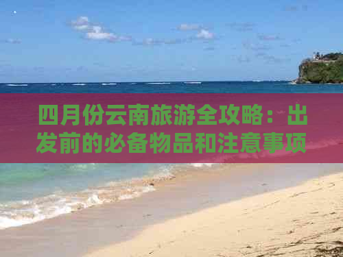 四月份云南旅游全攻略：出发前的必备物品和注意事项