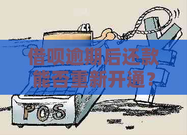 借呗逾期后还款能否重新开通？逾期后的借呗是否可再次使用？