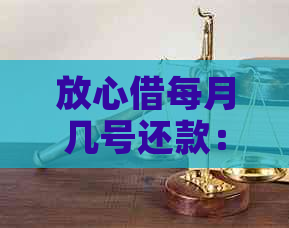 放心借每月几号还款：扣款时间与还款日安排