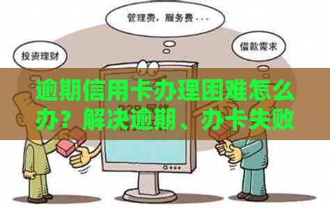 逾期信用卡办理困难怎么办？解决逾期、办卡失败等相关问题的全面指南