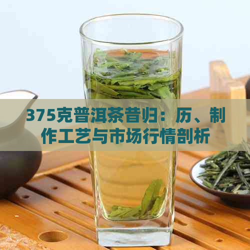 375克普洱茶昔归：历、制作工艺与市场行情剖析