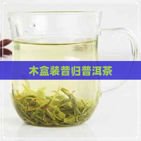 木盒装昔归普洱茶