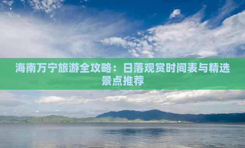 海南万宁旅游全攻略：日落观赏时间表与精选景点推荐