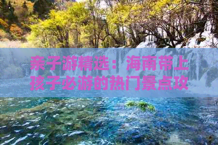 亲子游精选：海南带上孩子必游的热门景点攻略