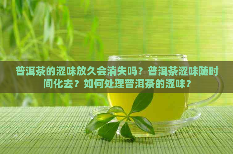 普洱茶的涩味放久会消失吗？普洱茶涩味随时间化去？如何处理普洱茶的涩味？