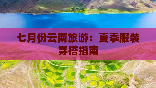 七月份云南旅游：夏季服装穿搭指南