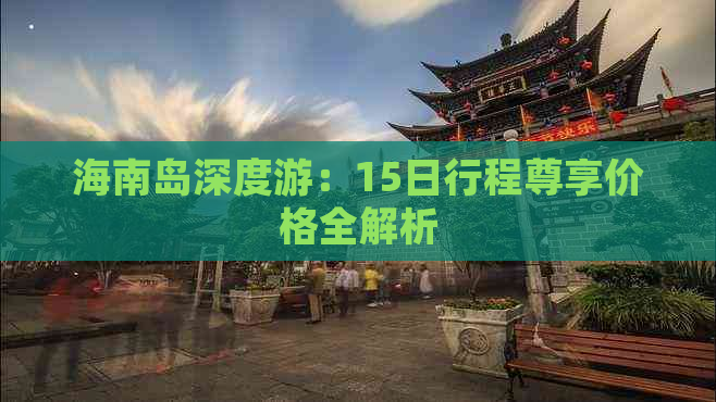 海南岛深度游：15日行程尊享价格全解析