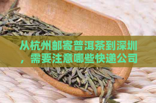 从杭州邮寄普洱茶到深圳，需要注意哪些快递公司和邮寄时效？