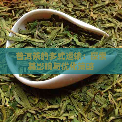 普洱茶的多式运输：探索其影响与优化策略