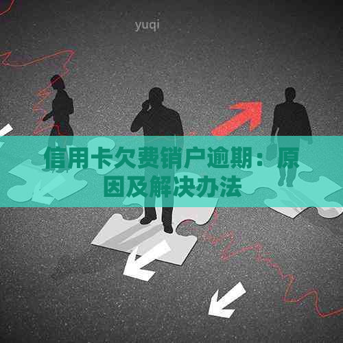 信用卡欠费销户逾期：原因及解决办法