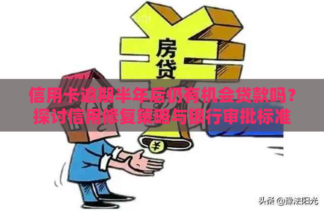 信用卡逾期半年后仍有机会贷款吗？探讨信用修复策略与银行审批标准