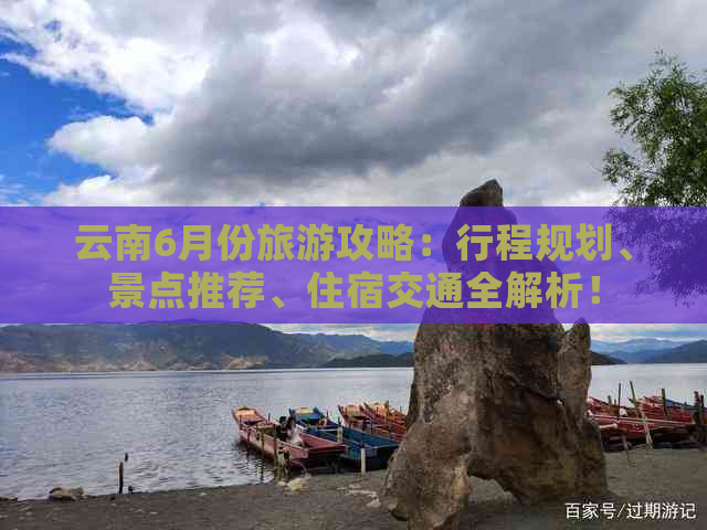 云南6月份旅游攻略：行程规划、景点推荐、住宿交通全解析！