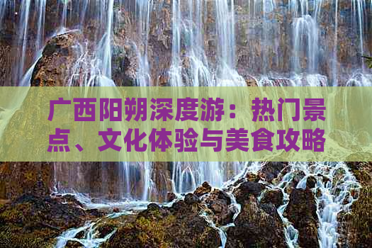 广西阳朔深度游：热门景点、文化体验与美食攻略全攻略