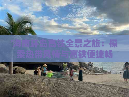 '海南环岛高铁全景之旅：探索热带风情与高铁便捷畅游攻略'