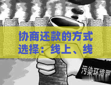 协商还款的方式选择：线上、线下还是两者兼有？了解完整解决方案