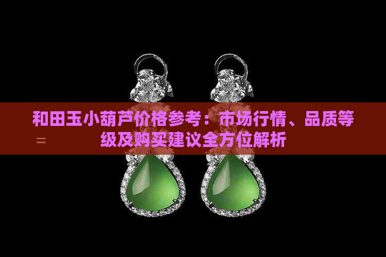 和田玉小葫芦价格参考：市场行情、品质等级及购买建议全方位解析