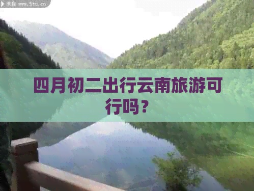 四月初二出行云南旅游可行吗？