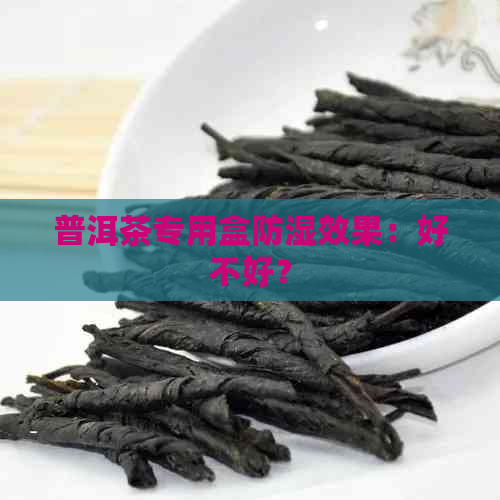 普洱茶专用盒防湿效果：好不好？