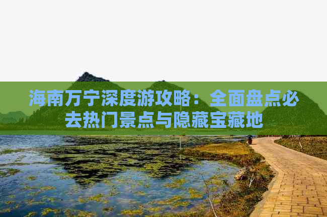 海南万宁深度游攻略：全面盘点必去热门景点与隐藏宝藏地