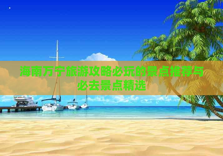 海南万宁旅游攻略必玩的景点推荐与必去景点精选