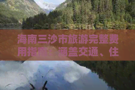 海南三沙市旅游完整费用指南：涵盖交通、住宿、景点及更多细节解析