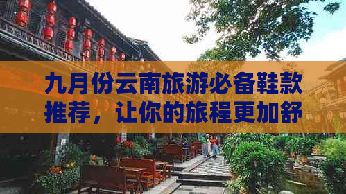 九月份云南旅游必备鞋款推荐，让你的旅程更加舒适与时尚！