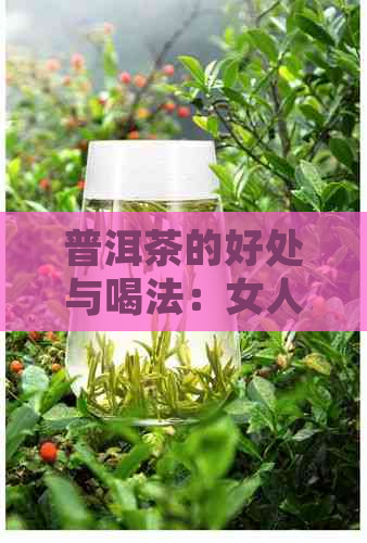 普洱茶的好处与喝法：女人、熟茶、长期坚持的益处