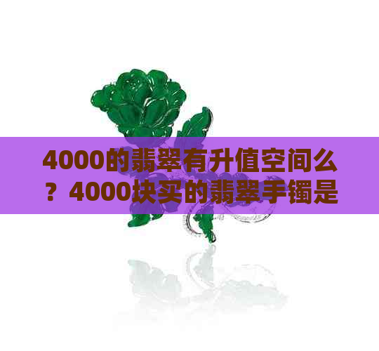 4000的翡翠有升值空间么？4000块买的翡翠手镯是什么档次？