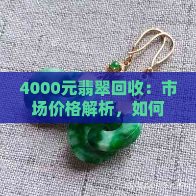 4000元翡翠回收：市场价格解析，如何卖出更高价值