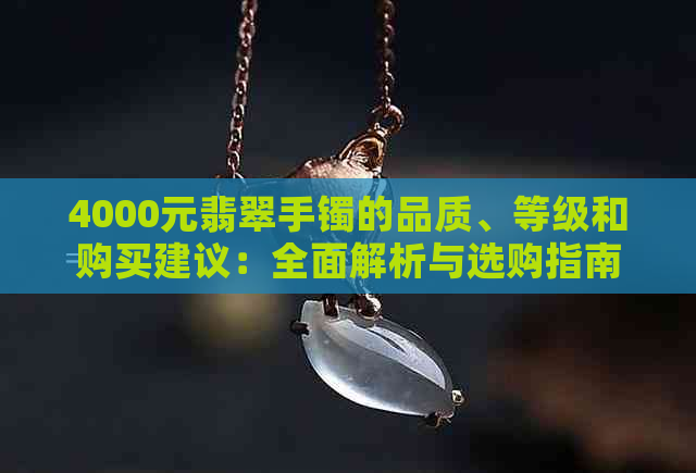 4000元翡翠手镯的品质、等级和购买建议：全面解析与选购指南