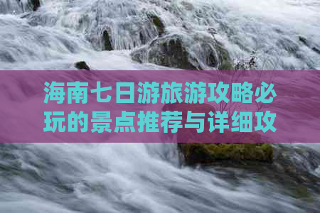 海南七日游旅游攻略必玩的景点推荐与详细攻略指南