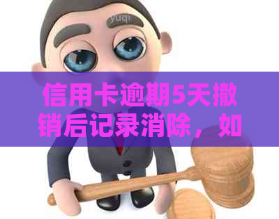 信用卡逾期5天撤销后记录消除，如何操作？