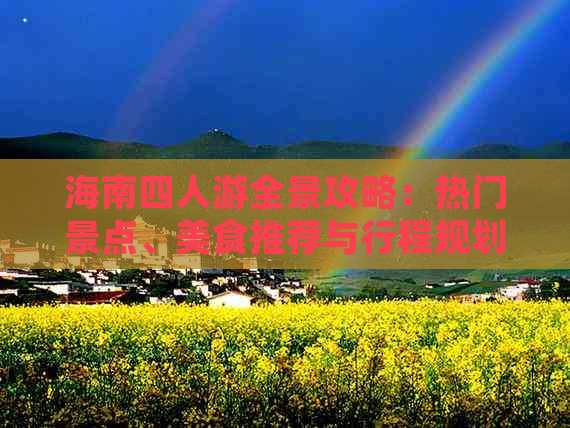 海南四人游全景攻略：热门景点、美食推荐与行程规划指南