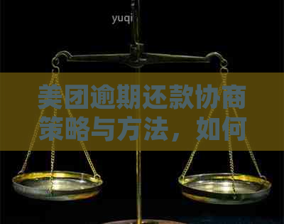 美团逾期还款协商策略与方法，如何解决逾期问题并尽快还清本金？