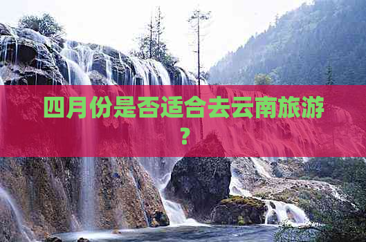 四月份是否适合去云南旅游？