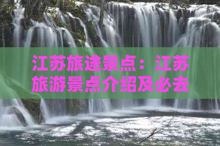 江苏旅途景点：江苏旅游景点介绍及必去十大景点地址一览