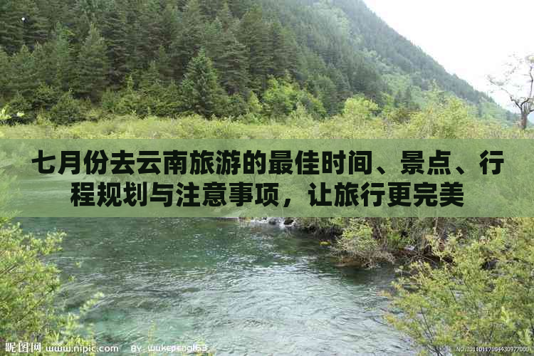 七月份去云南旅游的更佳时间、景点、行程规划与注意事项，让旅行更完美