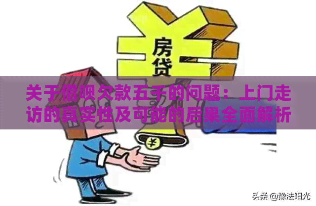 关于借呗欠款五千的问题：上门走访的真实性及可能的后果全面解析