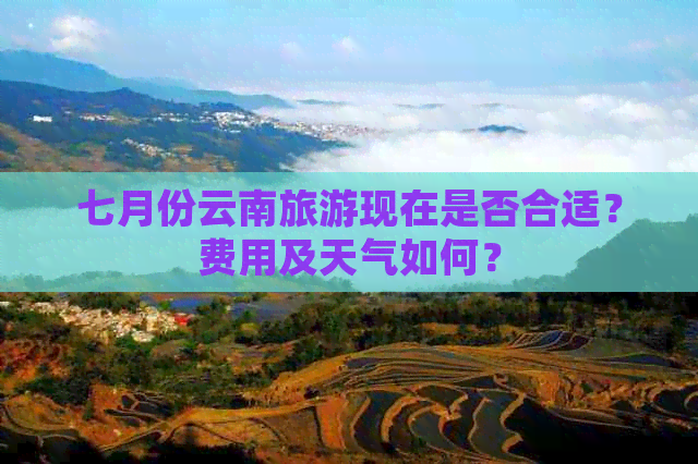 七月份云南旅游现在是否合适？费用及天气如何？