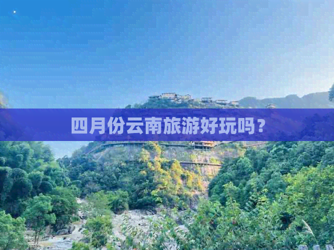 四月份云南旅游好玩吗？