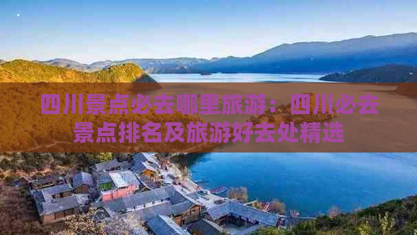 四川景点必去哪里旅游：四川必去景点排名及旅游好去处精选