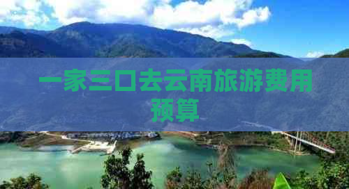 一家三口去云南旅游费用预算