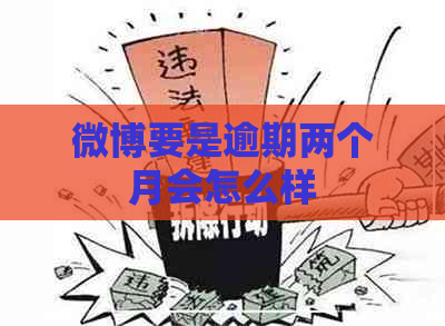 微博要是逾期两个月会怎么样