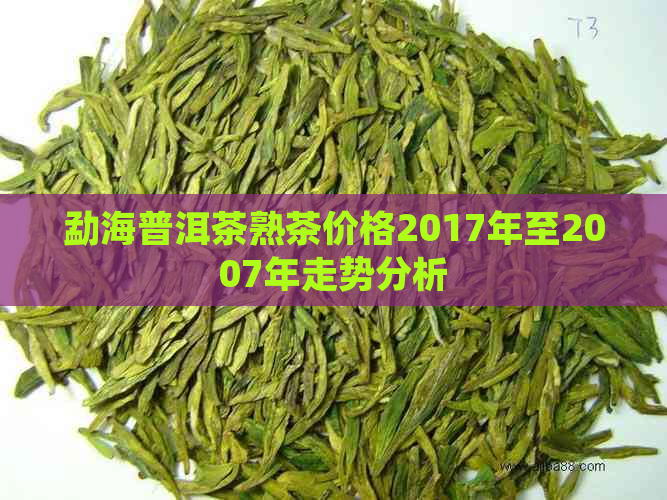 勐海普洱茶熟茶价格2017年至2007年走势分析