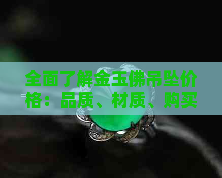 全面了解金玉佛吊坠价格：品质、材质、购买渠道与市场趋势分析