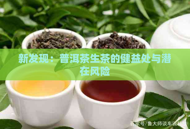 新发现：普洱茶生茶的健益处与潜在风险