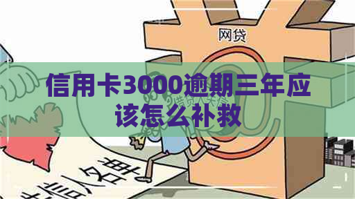 信用卡3000逾期三年应该怎么补救