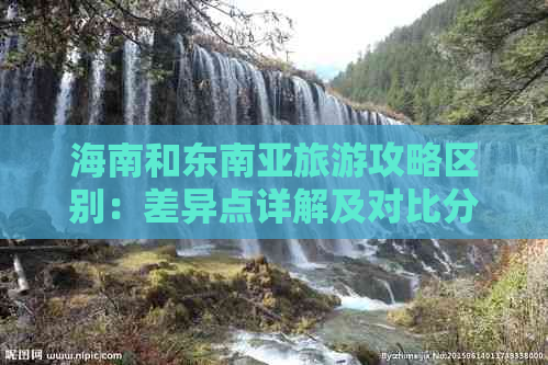 海南和东南亚旅游攻略区别：差异点详解及对比分析