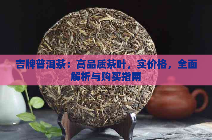 吉牌普洱茶：高品质茶叶，实价格，全面解析与购买指南