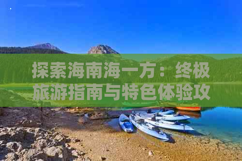 探索海南海一方：终极旅游指南与特色体验攻略